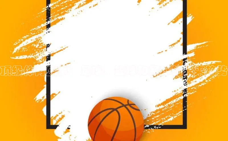 顶级体育盛事：足球、篮球和网球的未来趋势