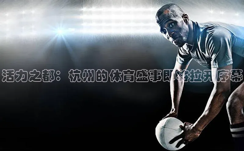 活力之都：杭州的体育盛事即将拉开序幕