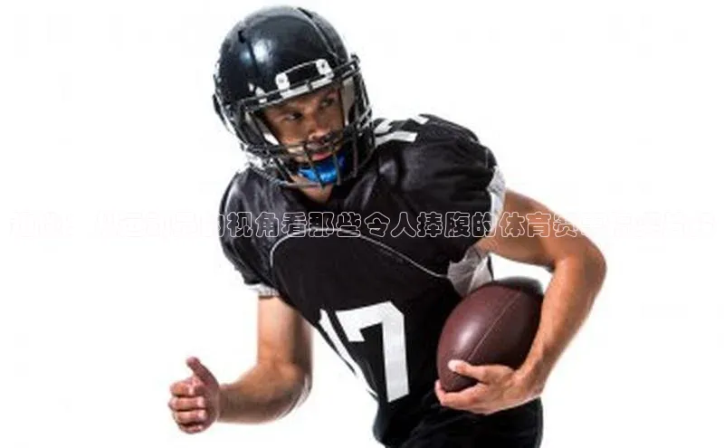 趣谈：从运动员的视角看那些令人捧腹的体育赛事搞笑片段